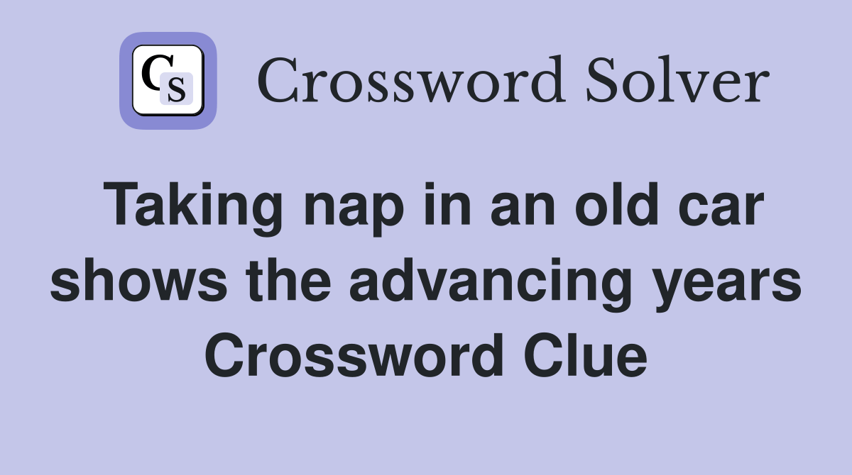 Taking nap in an old car shows the advancing years Crossword Clue